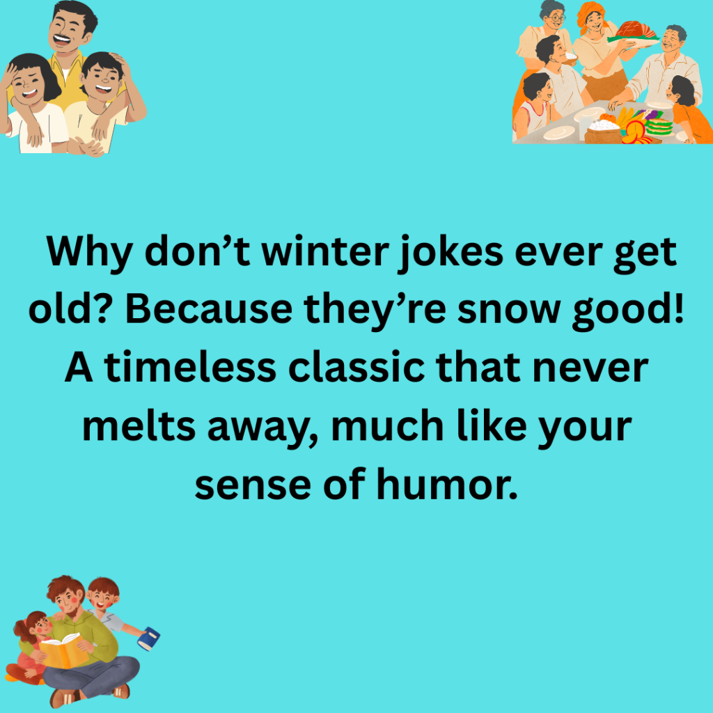 111+ Winter Dad Jokes – The Funniest Cold-Weather Laughs for the Season I asked Santa why he loves his job so much. He said Honestly I just love the sleigh ride. Someone has to keep the holiday spirit flying high 34